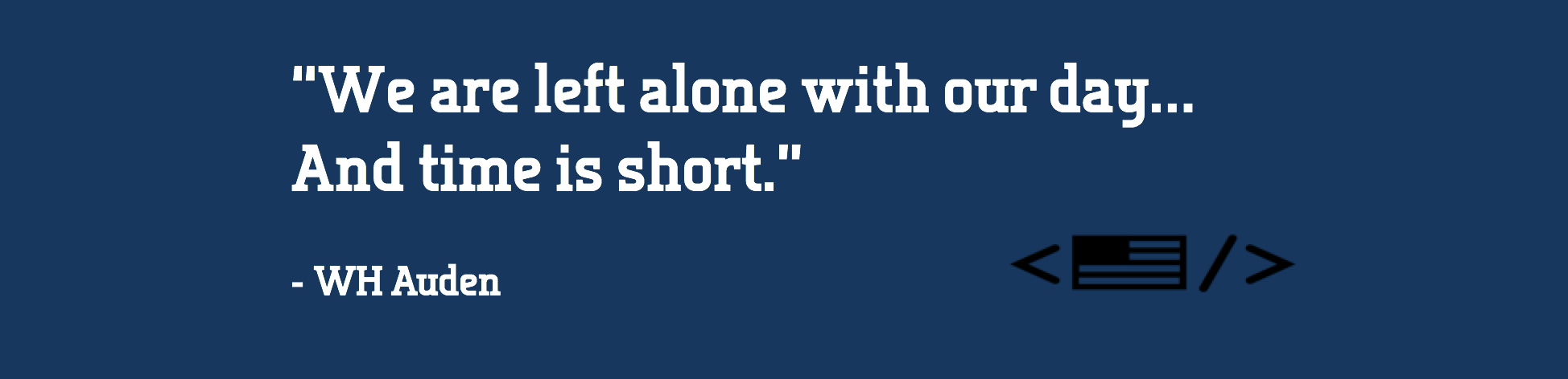 W.H. Auden quote: "We are left alone with our day... and time is short"